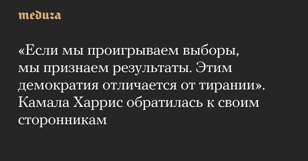 «Если мы проигрываем выборы, мы признаем результаты. Этим демократия отличается от тирании». Камала Харрис обратилась к своим сторонникам — Meduza